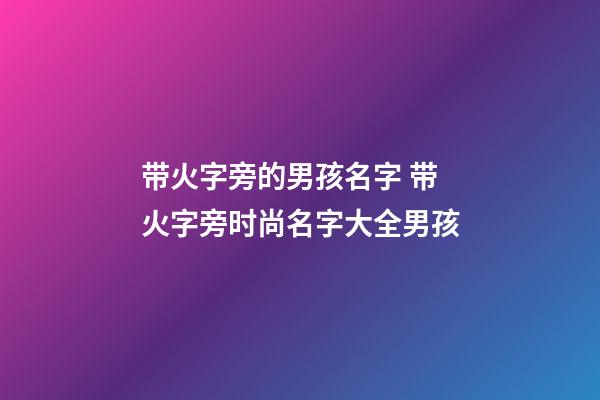 带火字旁的男孩名字 带火字旁时尚名字大全男孩